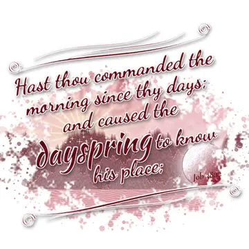 Job 38:12 – Hast thou commanded the morning since thy days; and caused the dayspring to know his place;