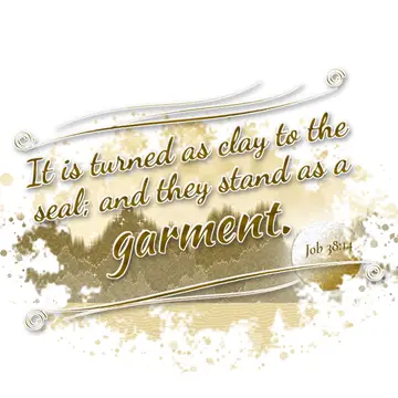 Job 38:14 – It is turned as clay to the seal; and they stand as a garment.