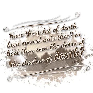 Job 38:17 – Have the gates of death been opened unto thee? or hast thou seen the doors of the shadow of death?