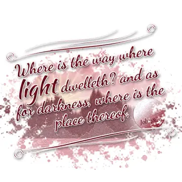 Job 38:19 – Where is the way where light dwelleth? and as for darkness, where is the place thereof,