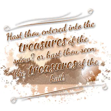 Job 38:22 – Hast thou entered into the treasures of the snow? or hast thou seen the treasures of the hail,