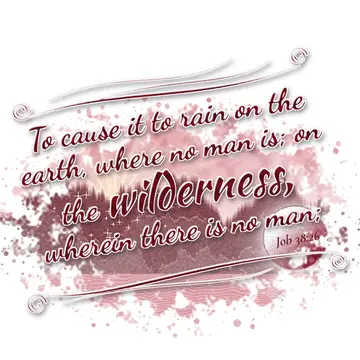 Job 38:26 – To cause it to rain on the earth, where no man is; on the wilderness, wherein there is no man;
