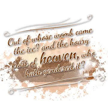Job 38:29 – Out of whose womb came the ice? and the hoary frost of heaven, who hath gendered it?