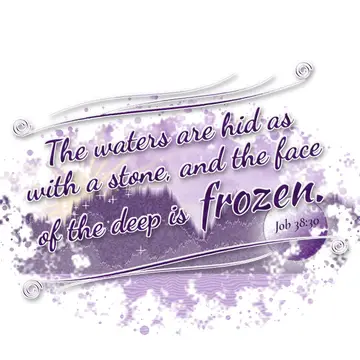 Job 38:30 – The waters are hid as with a stone, and the face of the deep is frozen.