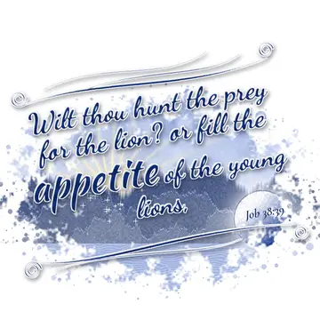 Job 38:39 – Wilt thou hunt the prey for the lion? or fill the appetite of the young lions,