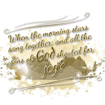 Job 38:7 – When the morning stars sang together, and all the sons of God shouted for joy?