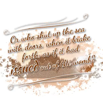Job 38:8 – Or who shut up the sea with doors, when it brake forth, as if it had issued out of the womb?