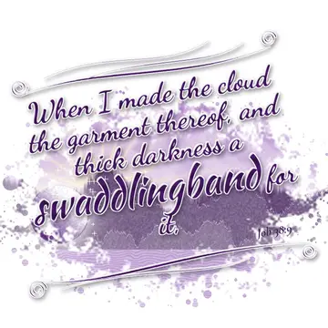 Job 38:9 – When I made the cloud the garment thereof, and thick darkness a swaddlingband for it,