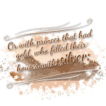 Job 3:15 – Or with princes that had gold, who filled their houses with silver: