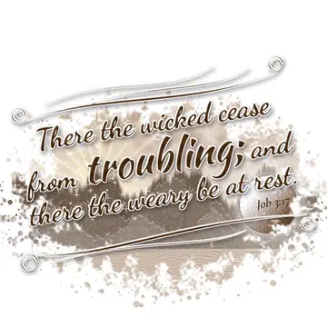 Job 3:17 – There the wicked cease from troubling; and there the weary be at rest.