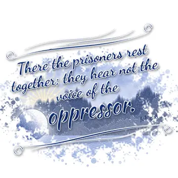 Job 3:18 – There the prisoners rest together; they hear not the voice of the oppressor.