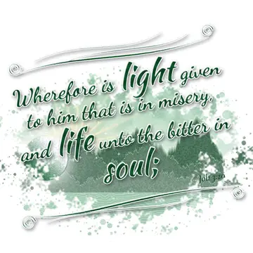 Job 3:20 – Wherefore is light given to him that is in misery, and life unto the bitter in soul;