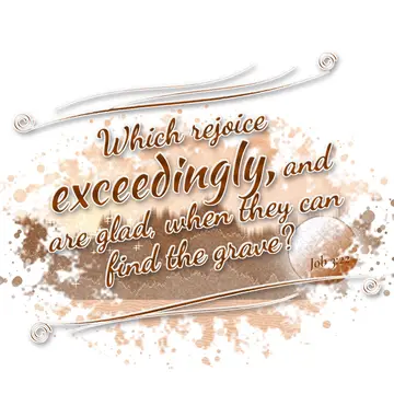 Job 3:22 – Which rejoice exceedingly, and are glad, when they can find the grave?