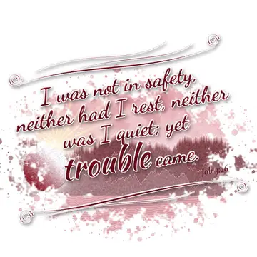 Job 3:26 – I was not in safety, neither had I rest, neither was I quiet; yet trouble came.