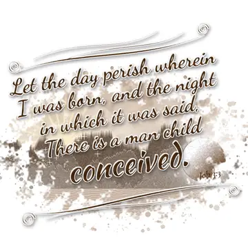 Job 3:3 – Let the day perish wherein I was born, and the night in which it was said, There is a man child conceived.
