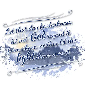 Job 3:4 – Let that day be darkness; let not God regard it from above, neither let the light shine upon it.