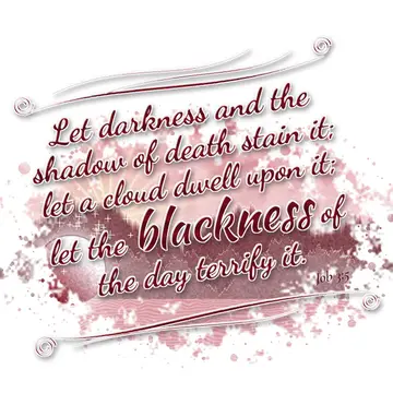 Job 3:5 – Let darkness and the shadow of death stain it; let a cloud dwell upon it; let the blackness of the day terrify it.