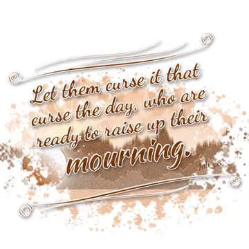 Job 3:8 – Let them curse it that curse the day, who are ready to raise up their mourning.