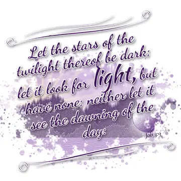 Job 3:9 – Let the stars of the twilight thereof be dark; let it look for light, but have none; neither let it see the dawning of the day: