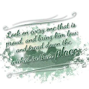 Job 40:12 – Look on every one that is proud, and bring him low; and tread down the wicked in their place.