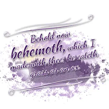 Job 40:15 – Behold now behemoth, which I made with thee; he eateth grass as an ox.