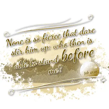 Job 41:10 – None is so fierce that dare stir him up: who then is able to stand before me?