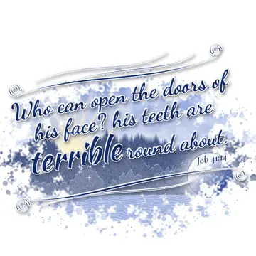 Job 41:14 – Who can open the doors of his face? his teeth are terrible round about.