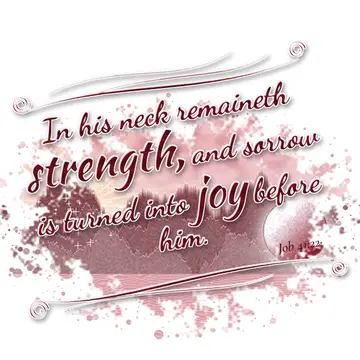 Job 41:22 – In his neck remaineth strength, and sorrow is turned into joy before him.