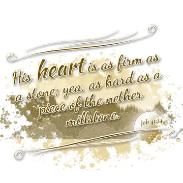 Job 41:24 – His heart is as firm as a stone; yea, as hard as a piece of the nether millstone.