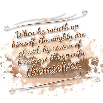 Job 41:25 – When he raiseth up himself, the mighty are afraid: by reason of breakings they purify themselves.