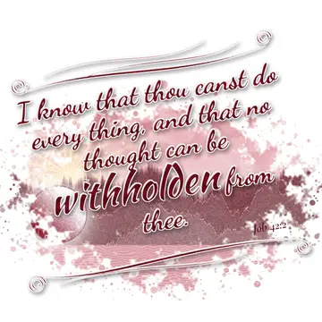 Job 42:2 – I know that thou canst do every thing, and that no thought can be withholden from thee.
