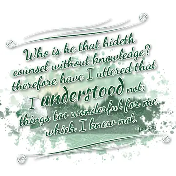 Job 42:3 – Who is he that hideth counsel without knowledge? therefore have I uttered that I understood not; things too wonderful for me, which I knew not.