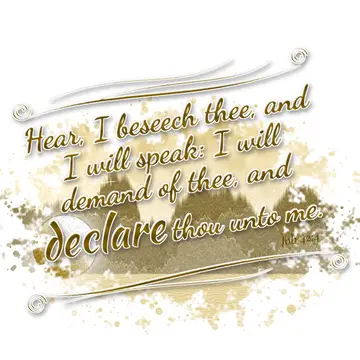 Job 42:4 – Hear, I beseech thee, and I will speak: I will demand of thee, and declare thou unto me.