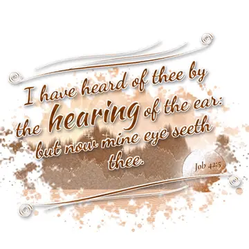Job 42:5 – I have heard of thee by the hearing of the ear: but now mine eye seeth thee.
