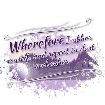Job 42:6 – Wherefore I abhor myself, and repent in dust and ashes.