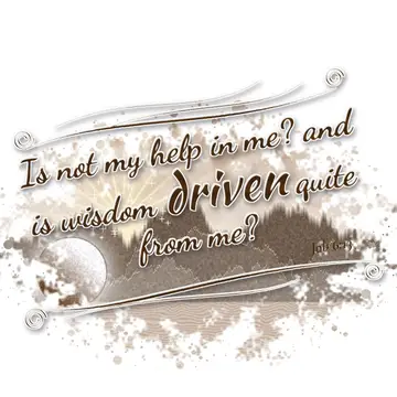 Job 6:13 – Is not my help in me? and is wisdom driven quite from me?