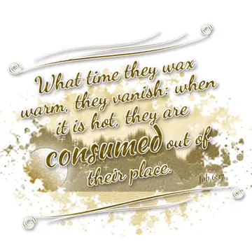 Job 6:17 – What time they wax warm, they vanish: when it is hot, they are consumed out of their place.