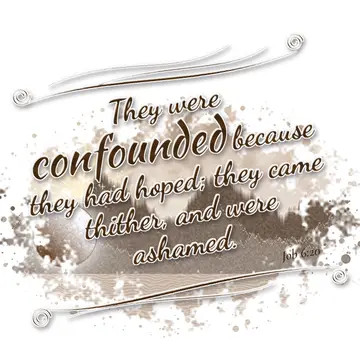 Job 6:20 – They were confounded because they had hoped; they came thither, and were ashamed.