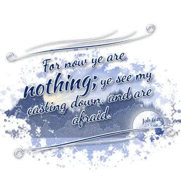 Job 6:21 – For now ye are nothing; ye see my casting down, and are afraid.