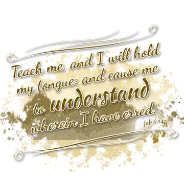 Job 6:24 – Teach me, and I will hold my tongue: and cause me to understand wherein I have erred.