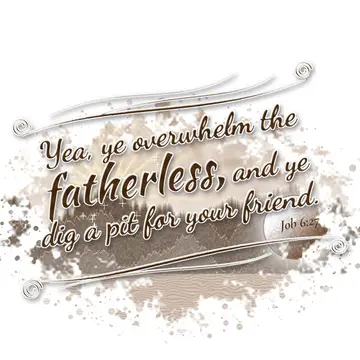 Job 6:27 – Yea, ye overwhelm the fatherless, and ye dig a pit for your friend.