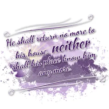 Job 7:10 – He shall return no more to his house, neither shall his place know him any more.