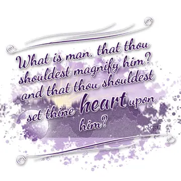 Job 7:17 – What is man, that thou shouldest magnify him? and that thou shouldest set thine heart upon him?