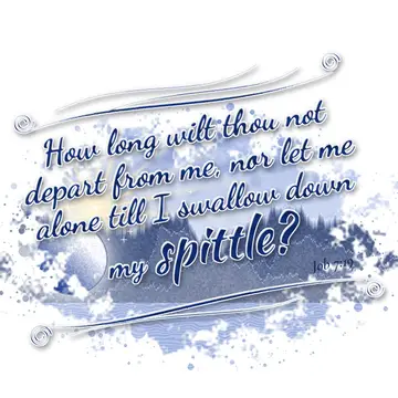 Job 7:19 – How long wilt thou not depart from me, nor let me alone till I swallow down my spittle?