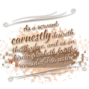 Job 7:2 – As a servant earnestly desireth the shadow, and as an hireling looketh for the reward of his work: