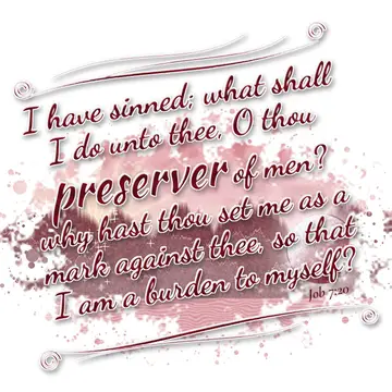 Job 7:20 – I have sinned; what shall I do unto thee, O thou preserver of men? why hast thou set me as a mark against thee, so that I am a burden to myself?
