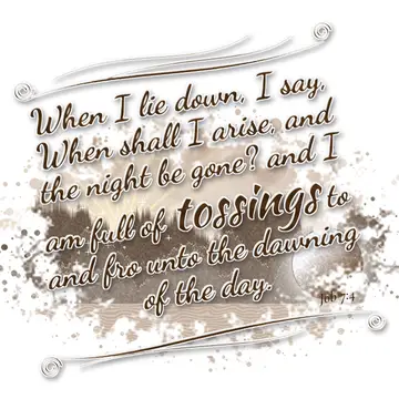 Job 7:4 – When I lie down, I say, When shall I arise, and the night be gone? and I am full of tossings to and fro unto the dawning of the day.