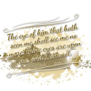 Job 7:8 – The eye of him that hath seen me shall see me no more: thine eyes are upon me, and I am not.