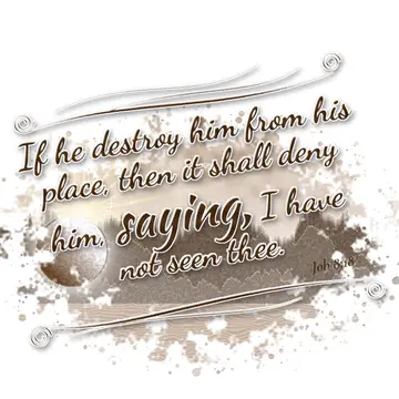Job 8:18 – If he destroy him from his place, then it shall deny him, saying, I have not seen thee.