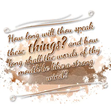 Job 8:2 – How long wilt thou speak these things? and how long shall the words of thy mouth be like a strong wind?